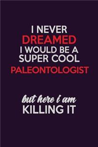 I Never Dreamed I Would Be A Super cool Paleontologist But Here I Am Killing It: Career journal, notebook and writing journal for encouraging men, women and kids. A framework for building your career.