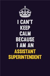I can't Keep Calm Because I Am An Assistant Superintendent