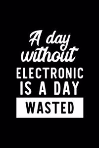 A Day Without Electronic Is A Day Wasted