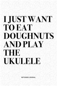 I Just Want To Eat Doughnuts And Play The Ukulele