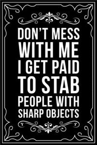 Don't Mess with Me I Get Paid to Stab People with Sharp Objects