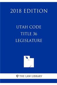 Utah Code - Title 36 - Legislature (2018 Edition)