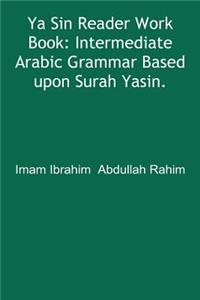 YA Sin Reader Work Book: Intermediate Arabic Grammar Based Upon Surah Yasin.