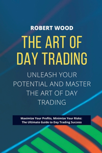 ART OF DAY TRADING - Unleash Your Potential and Master the Art of Day Trading.