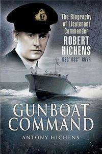 Gunboat Command: The Biography of Lieutenant Commander Robert Hichens Dso* Dsc** Rnvr