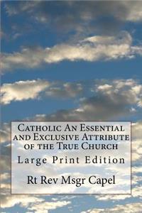 Catholic An Essential and Exclusive Attribute of the True Church: Large Print Edition