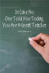 Daily Planners In Case No One Told You Today, You Are A Great Teacher