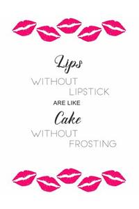 Lips Without Lipstick Are Like Cake Without Frosting