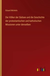 Völker der Südsee und die Geschichte der protestantischen und katholischen Missionen unter denselben