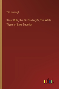 Silver Rifle, the Girl Trailer; Or, The White Tigers of Lake Superior