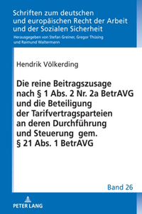 Die Reine Beitragszusage Nach § 1 Abs. 2 Nr. 2a Betravg Und Die Beteiligung Der Tarifvertragsparteien an Deren Durchfuehrung Und Steuerung Gem. § 21 Abs. 1 Betravg