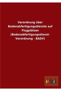 Verordnung Über Bodenabfertigungsdienste Auf Flugplätzen (Bodenabfertigungsdienst- Verordnung - Badv)