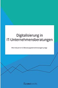 Digitalisierung in IT-Unternehmensberatungen. Wie Industrie 4.0 Beratungsdienstleistungen prägt