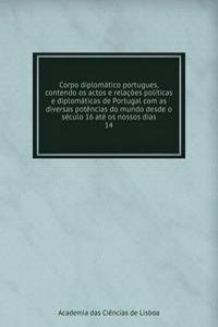 Corpo diplomatico portugues, contendo os actos e relacoes politicas e diplomaticas de Portugal com as diversas potencias do mundo desde o seculo 16 ate os nossos dias