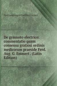 De gymnoto electrico: commentatio quam consensu gratiosi ordinis medicorum praeside Ferd. Aug. G. Emmert . (Latin Edition)