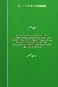 Ueber Die Verschiedenheit Des Menschlichen Sprachbaues Und Ihren Einfluss Auf Die Geistige Entwickelung Des Menschengeschlechts, Mit Erlauternden . Als Einleitung, Volume 1 (German Edition)