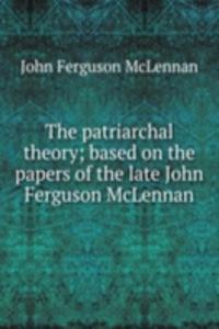 patriarchal theory; based on the papers of the late John Ferguson McLennan