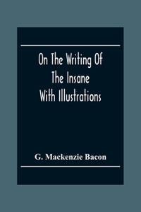 On The Writing Of The Insane: With Illustrations