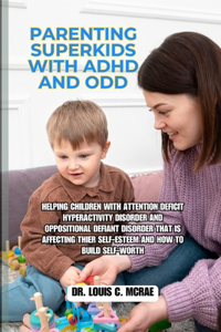 Parenting Superkids with ADHD and ODD: Helping Children with Attention deficit hyperactivity disorder and Oppositional Defiant Disorder that is Affecting their Self-Esteem and How to Buil