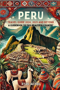 Peru Travel Guide 2024, 2025, and Beyond