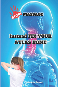 Stop Massage! Instead Fix Your Atlas Bone (C1) - Heal Yourself by Correcting the 1st Cervical Bone: C1 - First Cervical Vertebra: Exclusive Directory of Atlas Practitioners: Your Guide to Finding Specialized Care in top 25 countries from USA to Eur