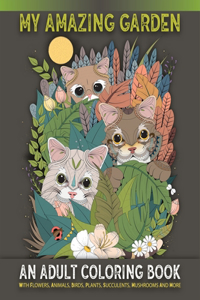 My Amazing Garden - An Adults Coloring Book With Flowers, Animals, Birds, Plants, Succulents, Mushroom And More