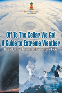Off To The Cellar We Go! A Guide to Extreme Weather - Nature Books for Beginners Children's Nature Books