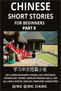 Chinese Short Stories for Beginners (Part 8): Self-Learn Mandarin Chinese, Easy Sentences, Vocabulary, Words, Improve Reading Skills, HSK All Levels (Pinyin, English, Simplified Characters): Sel