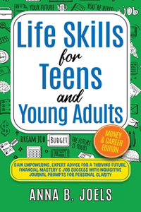 Life Skills for Teens and Young Adults: Money & Career Edition; Gain Empowering, Expert Advice for a Thriving Future, Financial Mastery & Job Success With Inquisitive Journal Prompts for P