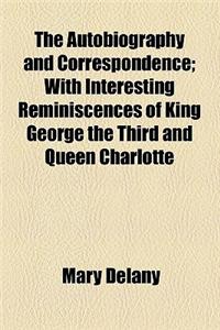 The Autobiography and Correspondence; With Interesting Reminiscences of King George the Third and Queen Charlotte