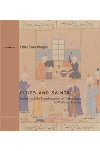 Cities and Saints: Sufism and the Transformation of Urban Space in Medieval Anatolia