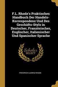 F.L. Rhode's Praktisches Handbuch Der Handels-Korrespondenz Und Des Geschäfts-Styls in Deutscher, Französischer, Englischer, Italienischer Und Spanischer Sprache