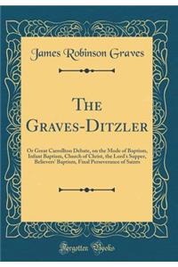 The Graves-Ditzler: Or Great Carrollton Debate, on the Mode of Baptism, Infant Baptism, Church of Christ, the Lord's Supper, Believers' Baptism, Final Perseverance of Saints (Classic Reprint)