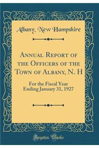 Annual Report of the Officers of the Town of Albany, N. H: For the Fiscal Year Ending January 31, 1927 (Classic Reprint)