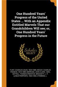 One Hundred Years' Progress of the United States ... With an Appendix Entitled Marvels That our Grandchildren Will see; or, One Hundred Years' Progress in the Future