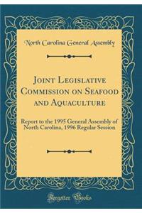Joint Legislative Commission on Seafood and Aquaculture: Report to the 1995 General Assembly of North Carolina, 1996 Regular Session (Classic Reprint)