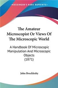 Amateur Microscopist Or Views Of The Microscopic World