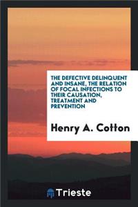 The Defective Delinquent and Insane, the Relation of Focal Infections to Their Causation, Treatment and Prevention