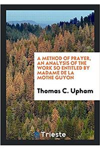 Method of Prayer, an Analysis of the Work So Entitled by Madame de la Mothe Guyon