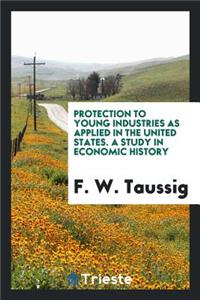 Protection to Young Industries as Applied in the United States: A Study in ...