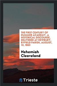 The First Century of Dummer Academy. a Historical Discourse, Delivered at Newbury, Byfield Parish, August, 12, 1863