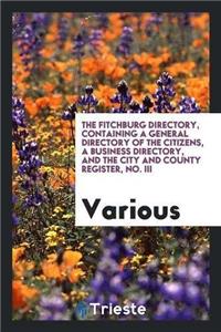 The Fitchburg Directory, Containing a General Directory of the Citizens, a Business Directory, and the City and County Register, No. III