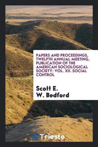 Papers and Proceedings, Twelfth Annual Meeting, Publication of the American Sociological Society