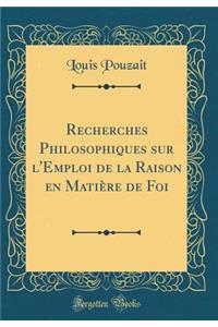 Recherches Philosophiques Sur L'Emploi de la Raison En Matiï¿½re de Foi (Classic Reprint)