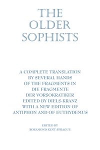 The Older Sophists: A Complete Translation by Several Hands of the Fragments in Die Fragmente Der Vorsokratiker, Edited by Diels-Kranz. With a New Edition of Antiphon and