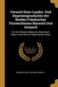 Versuch Einer Landes- Und Regentengeschichte Der Beyden Fränkischen Fürstenthümer Baireuth Und Anspach