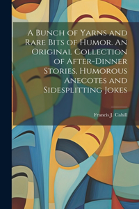 Bunch of Yarns and Rare Bits of Humor. An Original Collection of After-dinner Stories, Humorous Anecotes and Sidesplitting Jokes