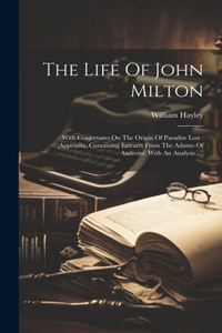 Life Of John Milton: With Conjectures On The Origin Of Paradise Lost: (appendix, Containing Extracts From The Adamo Of Andreini: With An Analysis ...)