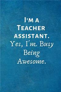 I'm a Teacher Assistant. Yes, I'm Busy Being Awesome.