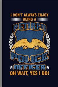 I don't Always Enjoy Being a Retired Police Officer Oh wait, Yes I Do!